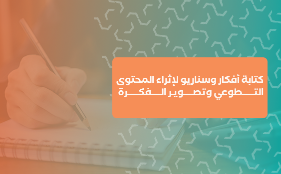 كتابة أفكار وسناريو لإثراء المحتوى التطوعي وتصوير الفكرة 